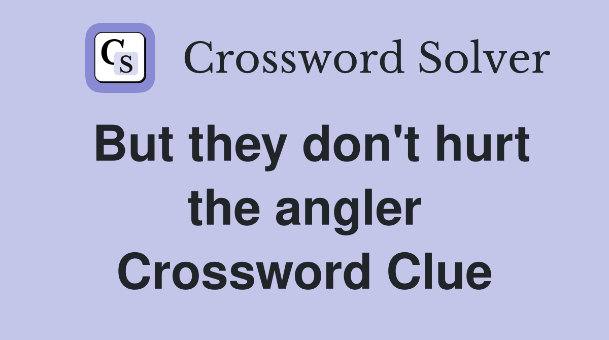 But they don't hurt the angler Crossword Clue