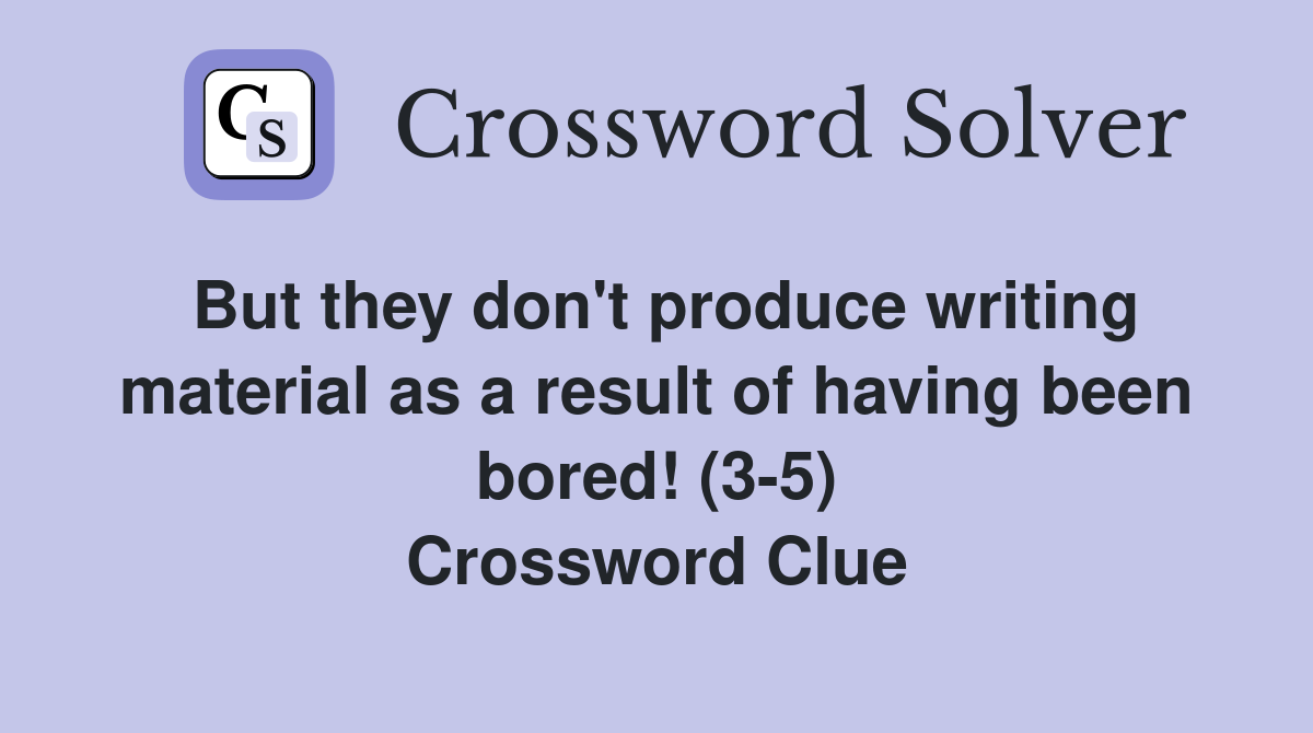 But they don't produce writing material as a result of having been bored! (3-5) Crossword Clue