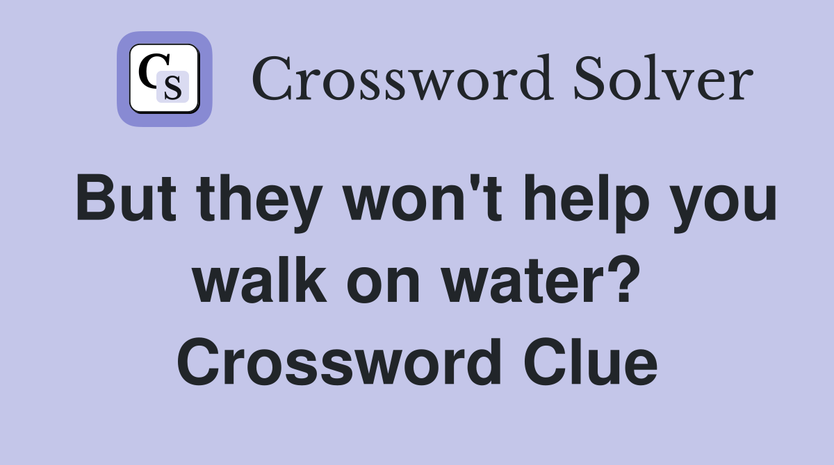 But they won't help you walk on water? Crossword Clue