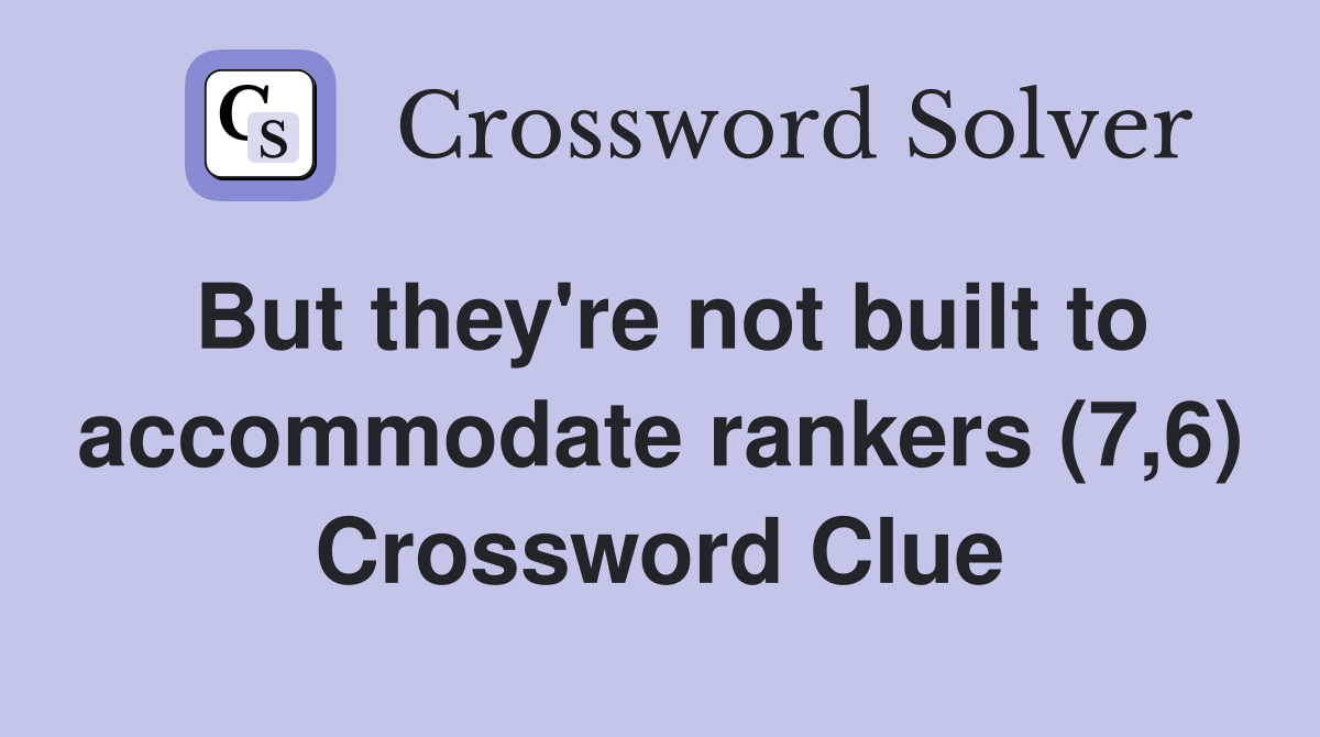 But they're not built to accommodate rankers (7,6) Crossword Clue