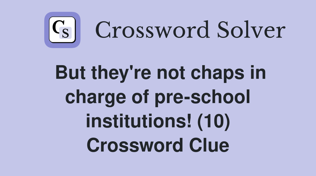 But they're not chaps in charge of pre-school institutions! (10) Crossword Clue