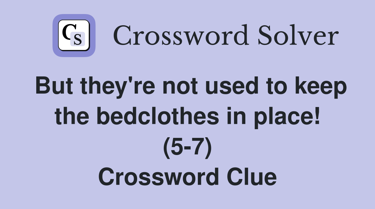 But they're not used to keep the bedclothes in place! (5-7) Crossword Clue