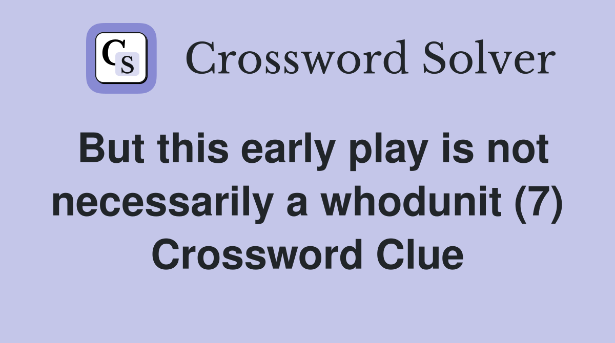 But this early play is not necessarily a whodunit (7) Crossword Clue