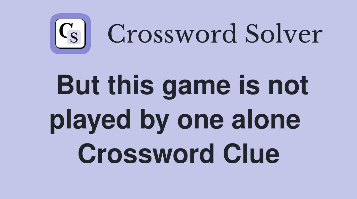 But this game is not played by one alone  Crossword Clue