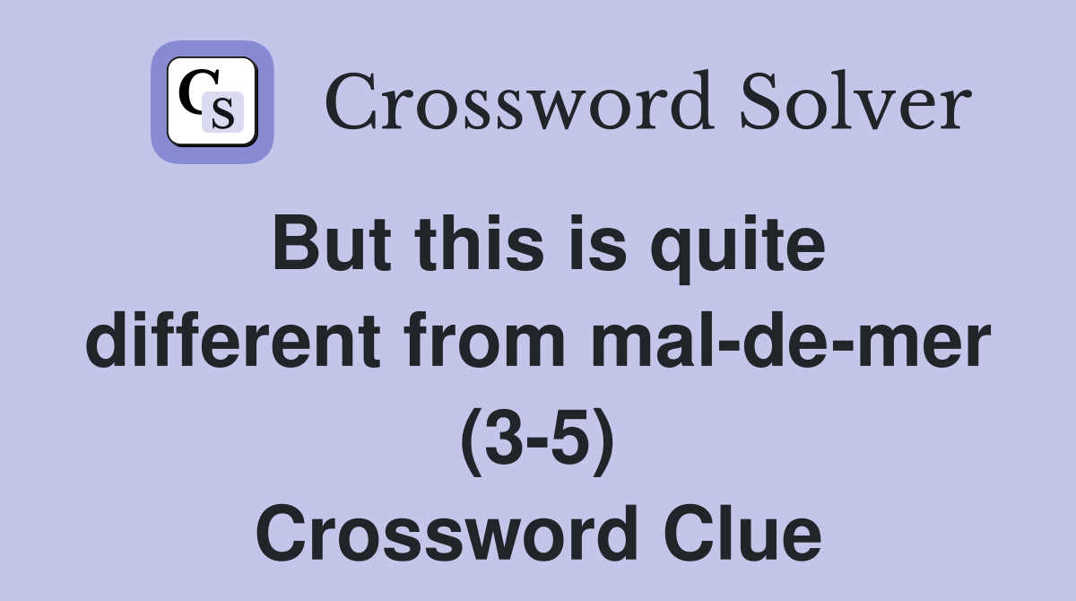 But this is quite different from mal-de-mer (3-5) Crossword Clue