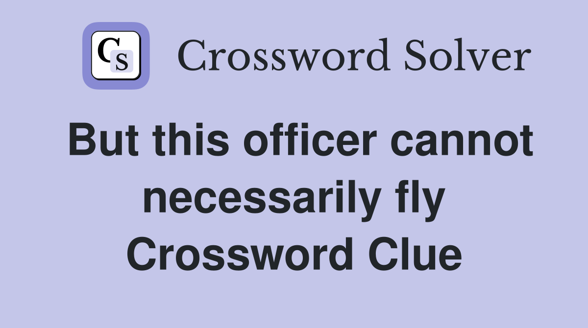 But this officer cannot necessarily fly Crossword Clue