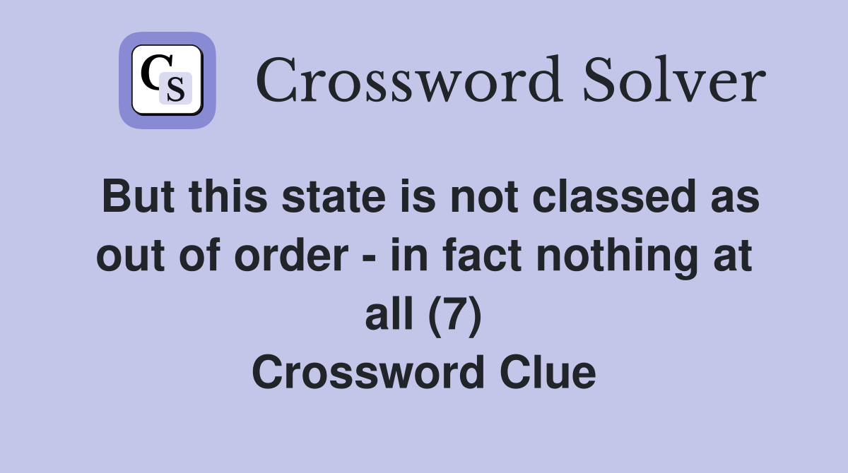 But this state is not classed as out of order - in fact nothing at all (7) Crossword Clue