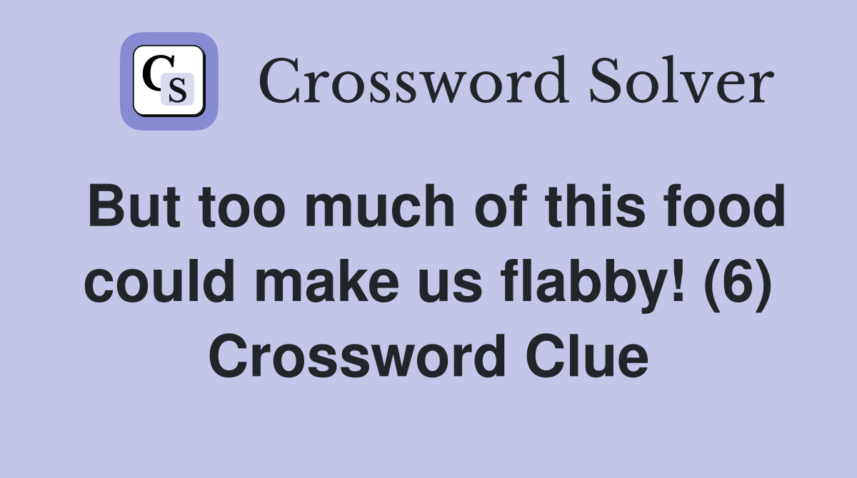 But too much of this food could make us flabby! (6) Crossword Clue