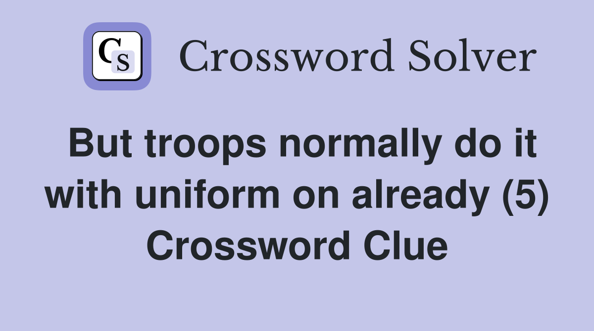 But troops normally do it with uniform on already (5) Crossword Clue