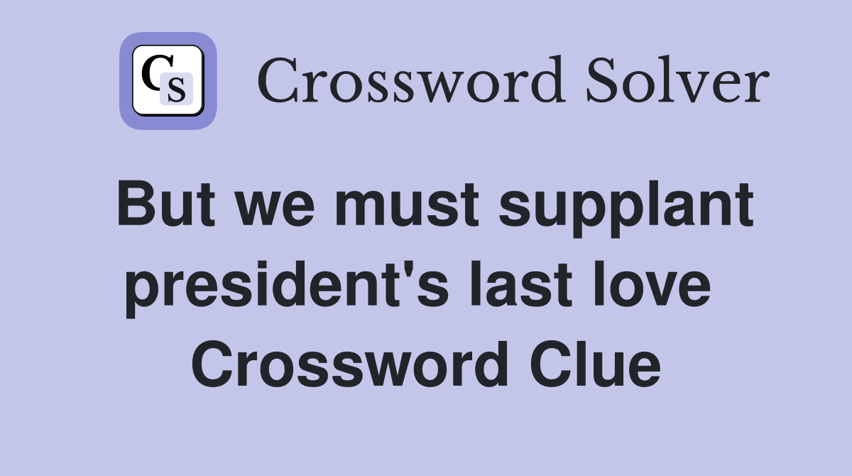 But we must supplant president's last love  Crossword Clue