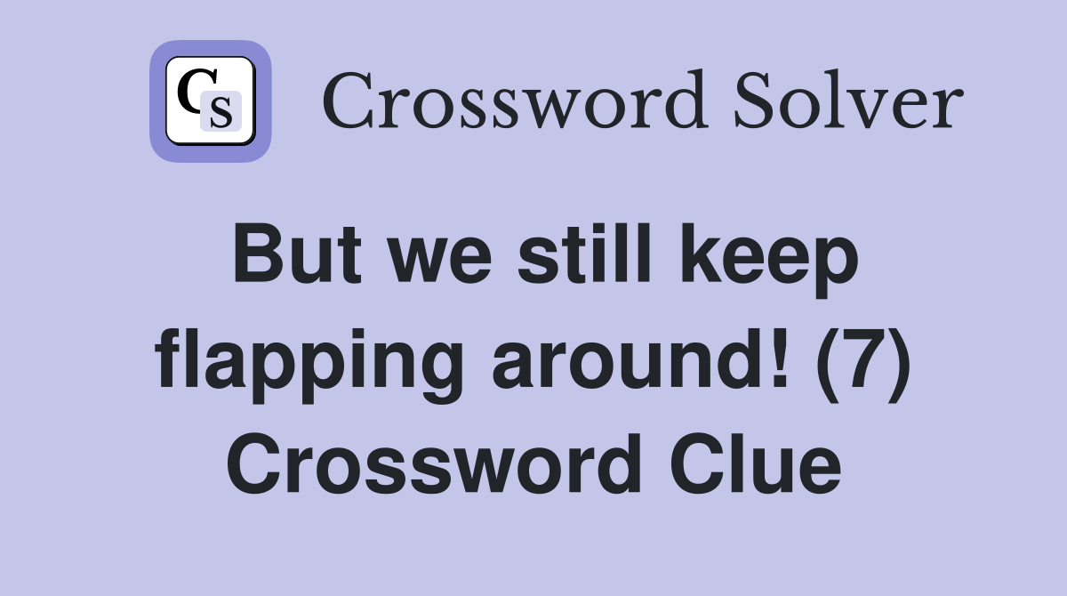 But we still keep flapping around! (7) Crossword Clue