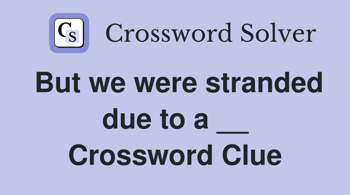 But we were stranded due to a __ Crossword Clue
