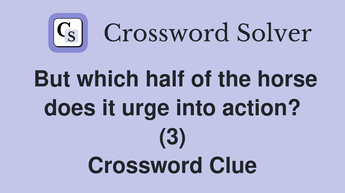 But which half of the horse does it urge into action? (3) Crossword Clue