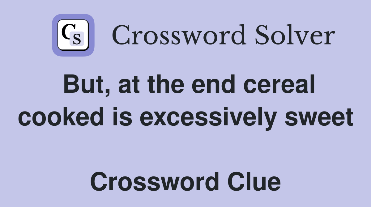 But, at the end cereal cooked is excessively sweet  Crossword Clue