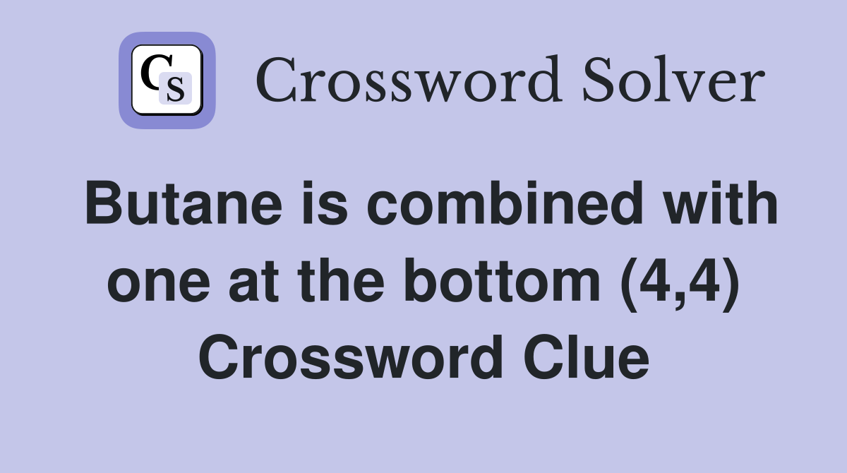 Butane is combined with one at the bottom (4,4) Crossword Clue