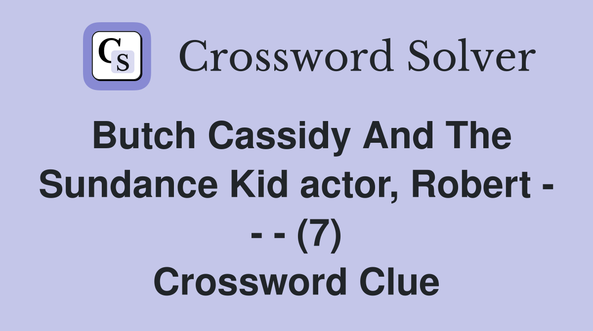 Butch Cassidy And The Sundance Kid actor, Robert - - - (7) Crossword Clue