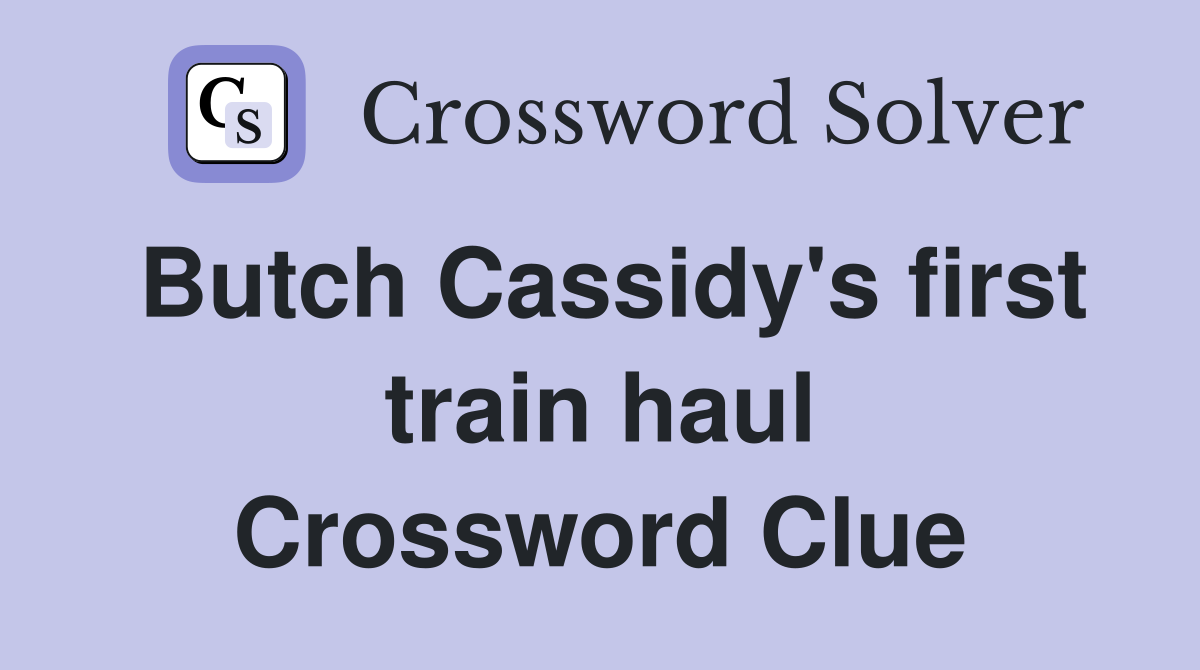 Butch Cassidy's first train haul Crossword Clue