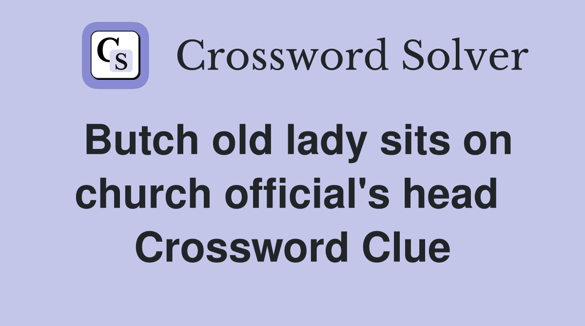 Butch old lady sits on church official's head  Crossword Clue