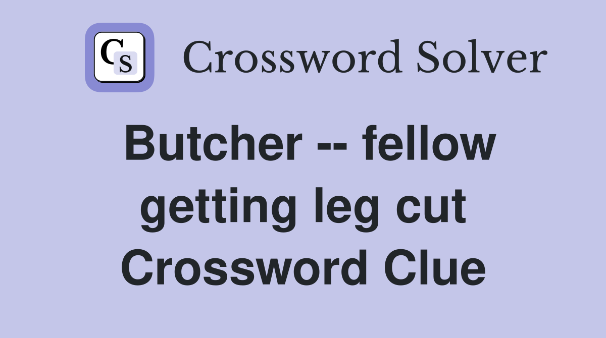 Butcher -- fellow getting leg cut Crossword Clue