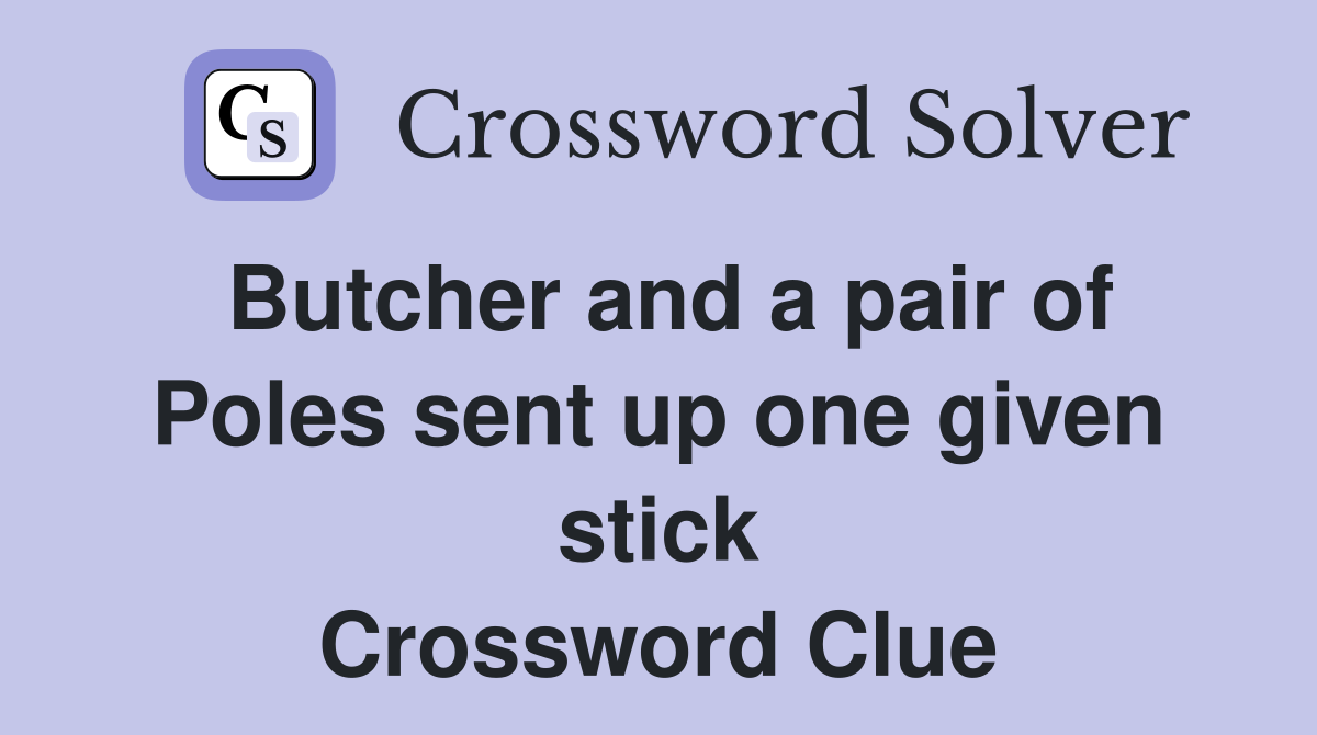 Butcher and a pair of Poles sent up one given stick Crossword Clue