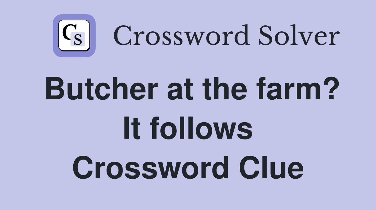 Butcher at the farm? It follows Crossword Clue