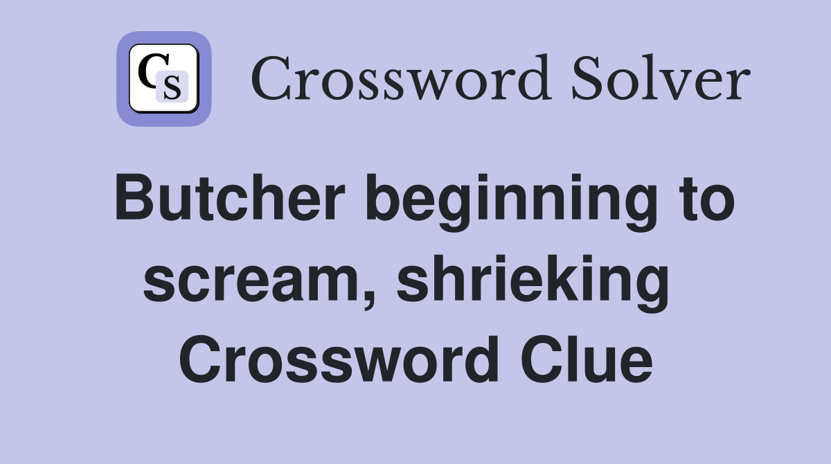 Butcher beginning to scream, shrieking  Crossword Clue