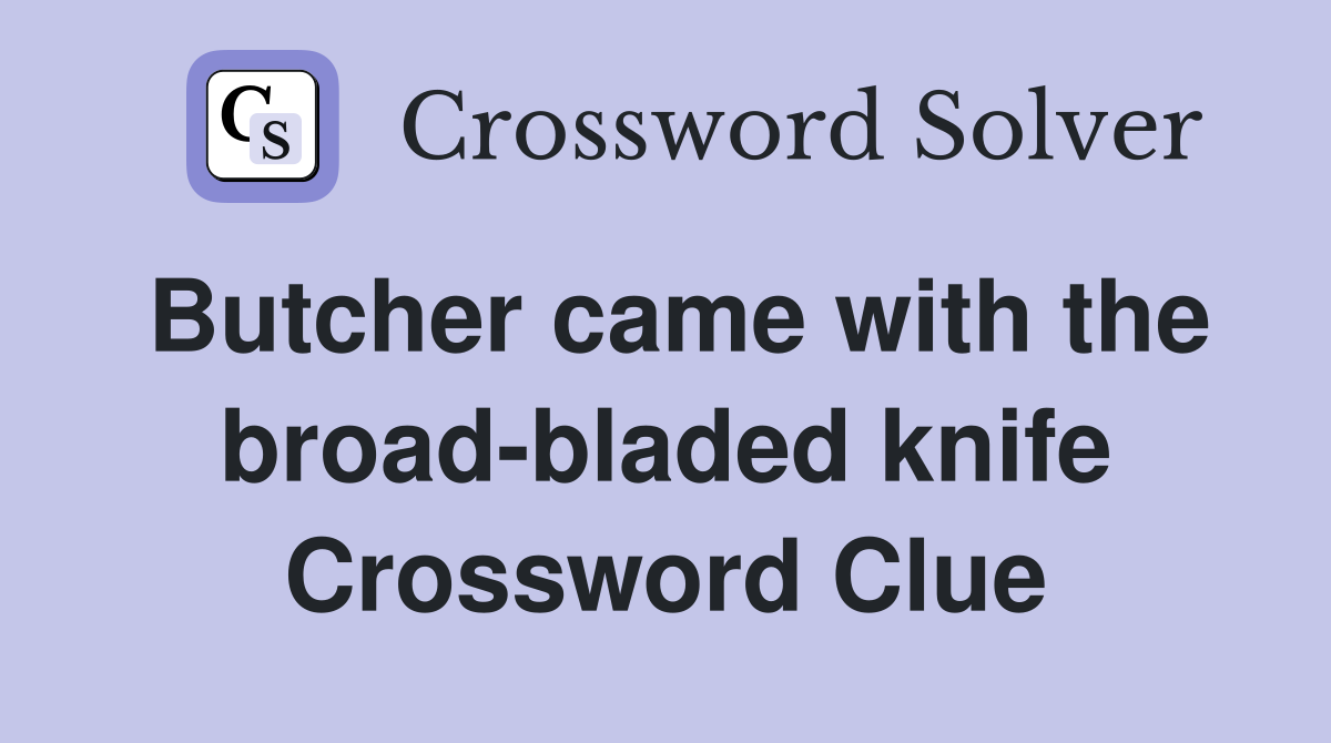 Butcher came with the broad-bladed knife Crossword Clue