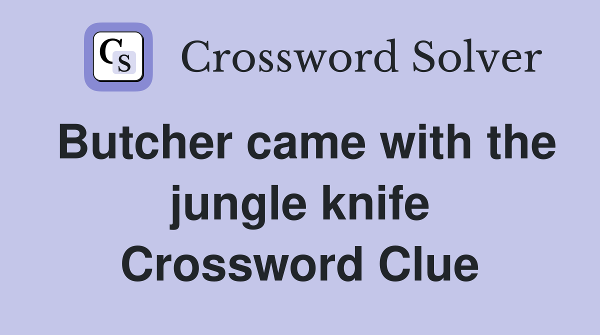 Butcher came with the jungle knife Crossword Clue