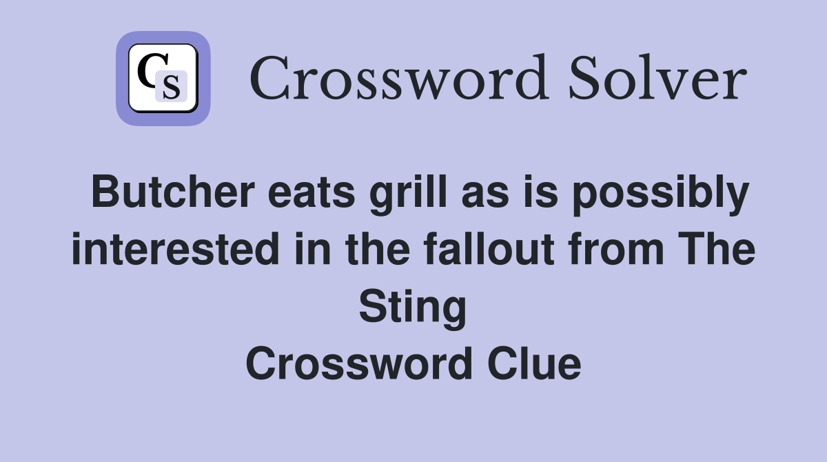 Butcher eats grill as is possibly interested in the fallout from The Sting Crossword Clue