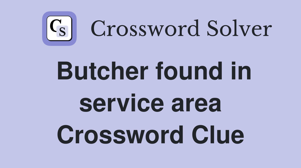 Butcher found in service area Crossword Clue