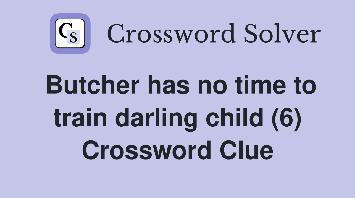 Butcher has no time to train darling child (6) Crossword Clue