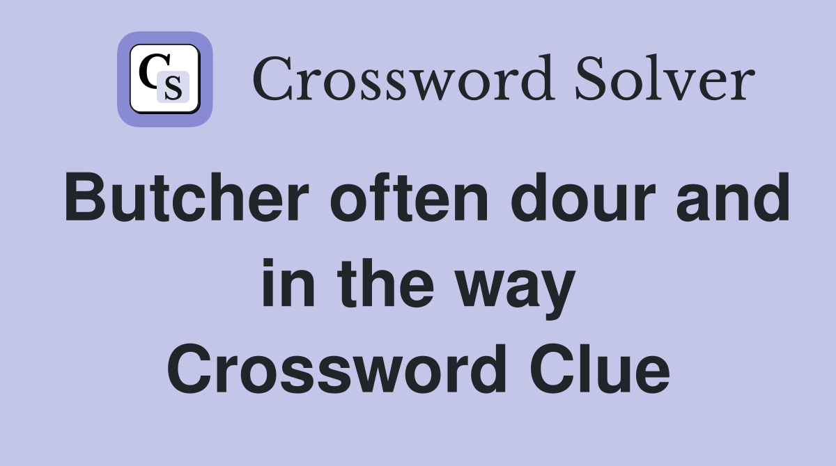 Butcher often dour and in the way Crossword Clue