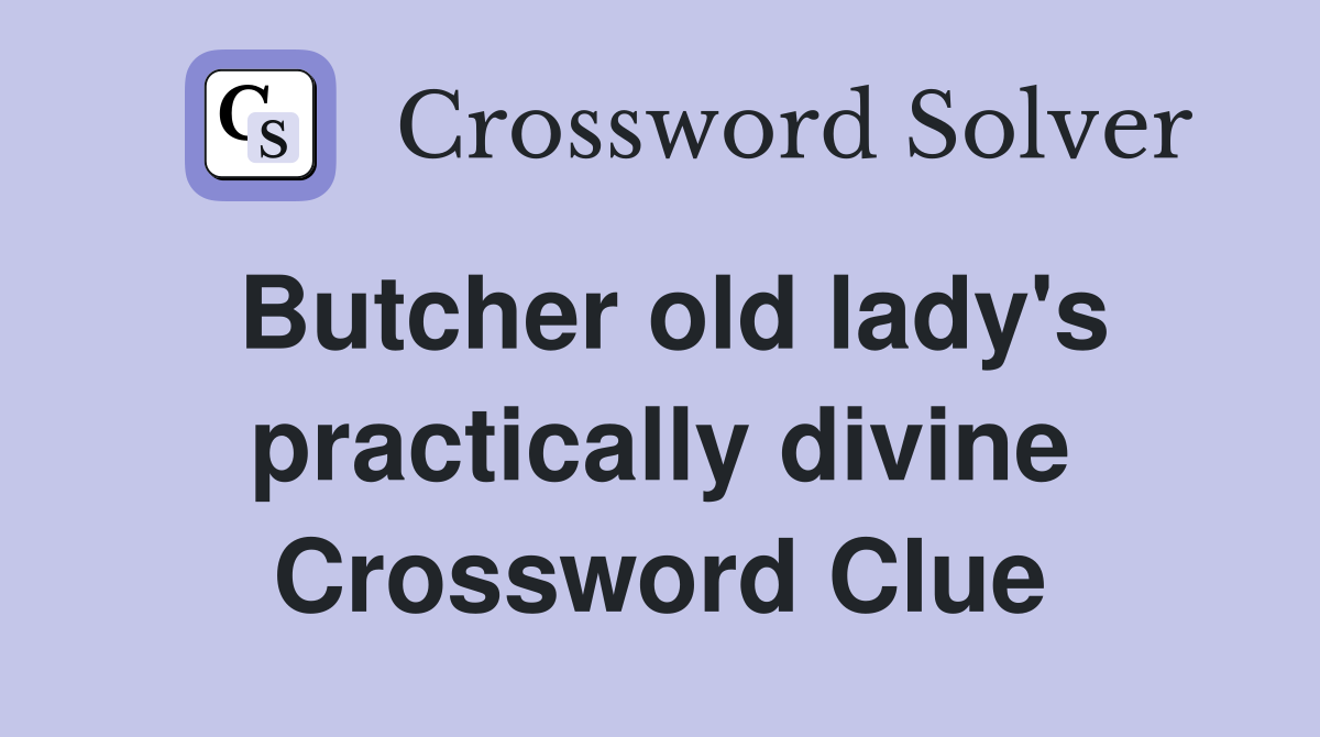 Butcher old lady's practically divine Crossword Clue