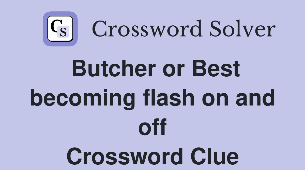 Butcher or Best becoming flash on and off Crossword Clue