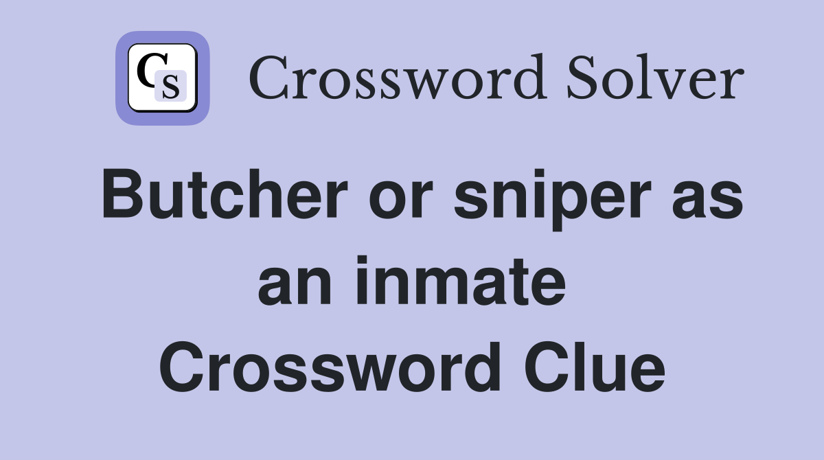 Butcher or sniper as an inmate Crossword Clue