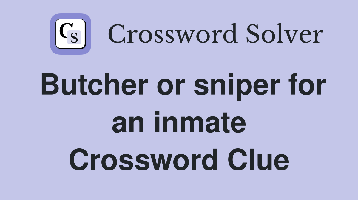 Butcher or sniper for an inmate Crossword Clue
