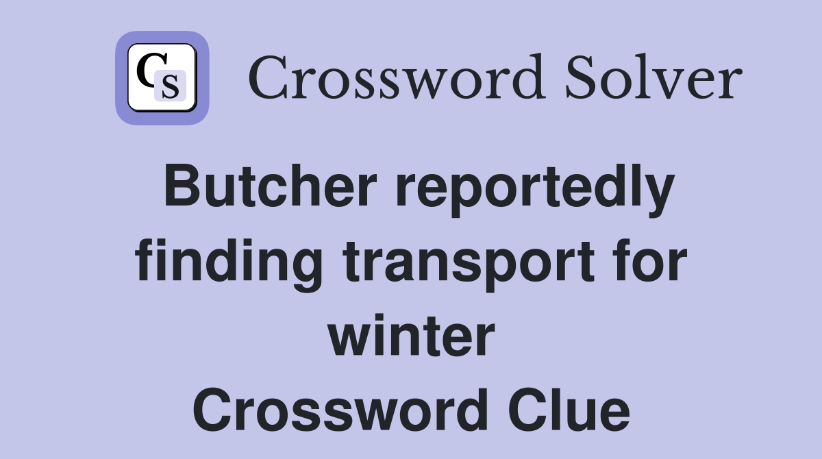 Butcher reportedly finding transport for winter Crossword Clue