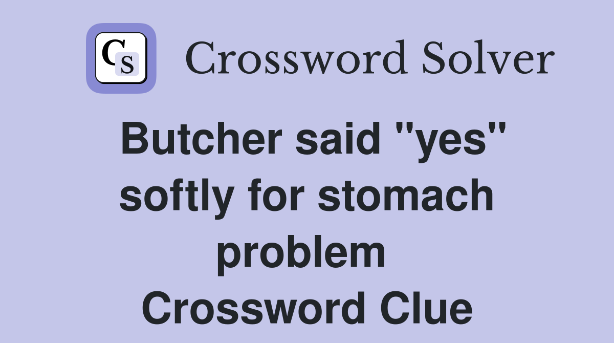 Butcher said "yes" softly for stomach problem  Crossword Clue