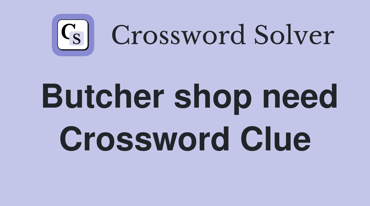 Butcher shop need Crossword Clue