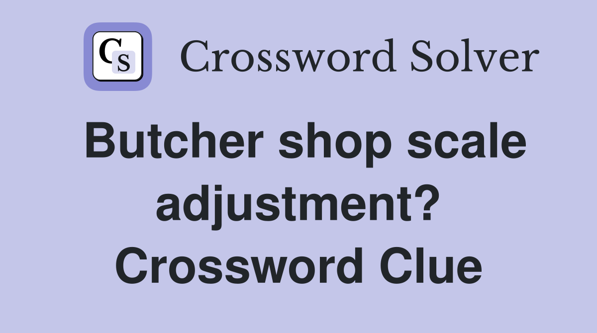 Butcher shop scale adjustment? Crossword Clue
