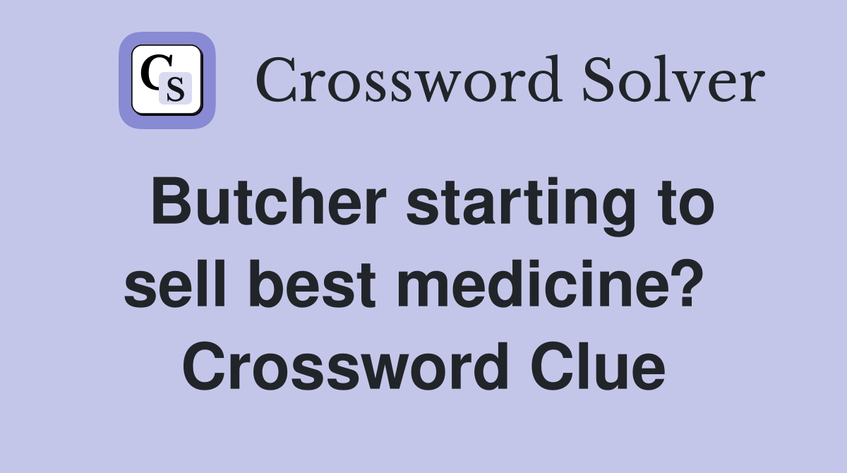 Butcher starting to sell best medicine?  Crossword Clue