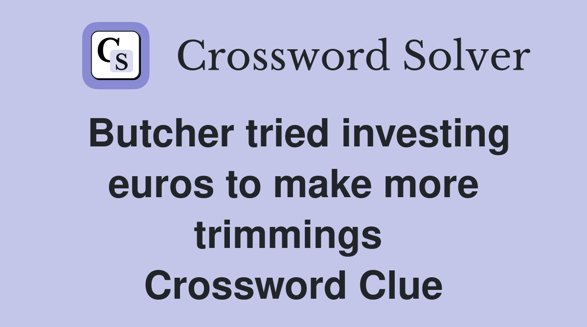 Butcher tried investing euros to make more trimmings  Crossword Clue
