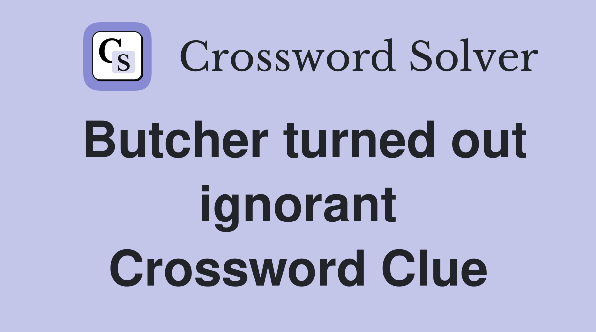 Butcher turned out ignorant Crossword Clue