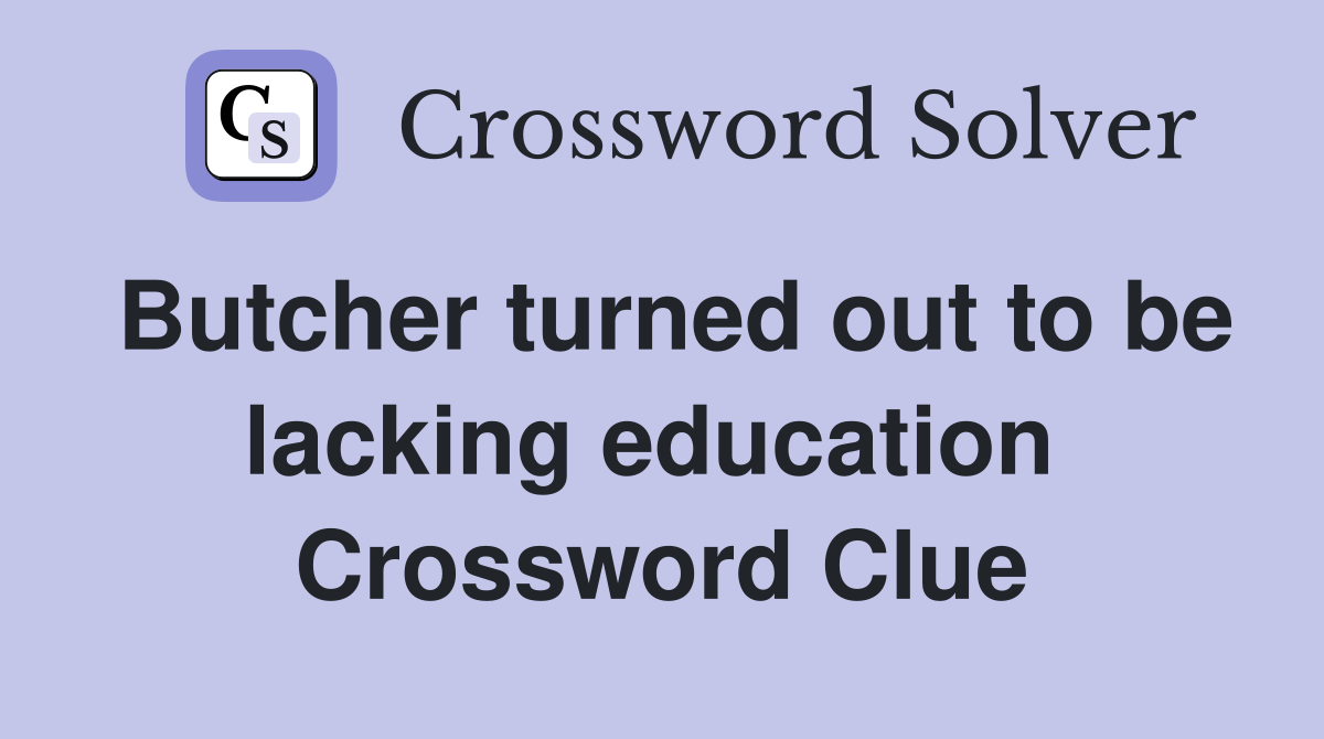 Butcher turned out to be lacking education  Crossword Clue