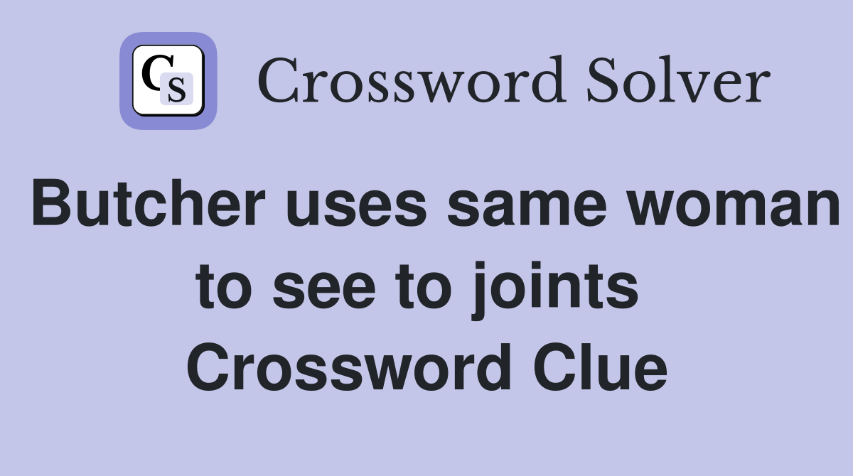 Butcher uses same woman to see to joints  Crossword Clue
