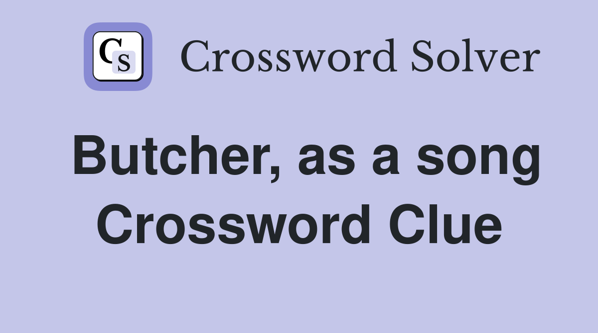 Butcher, as a song Crossword Clue