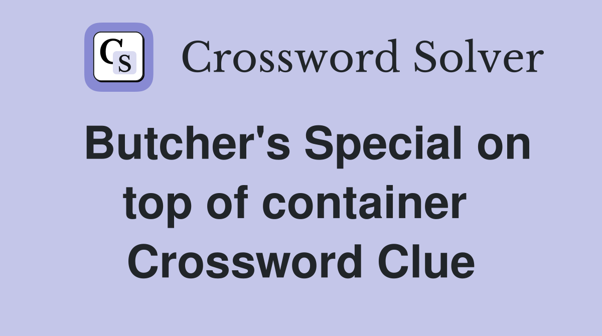 Butcher's Special on top of container  Crossword Clue