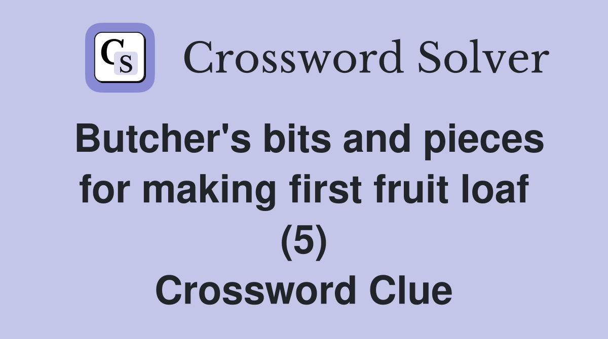 Butcher's bits and pieces for making first fruit loaf (5) Crossword Clue