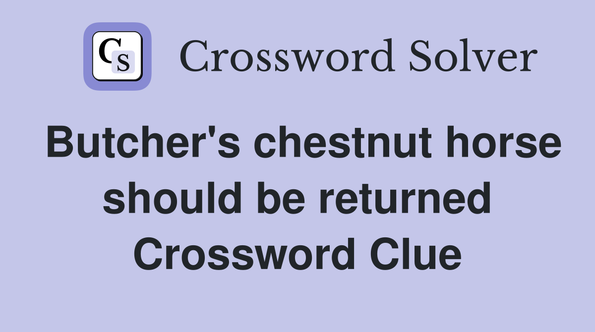 Butcher's chestnut horse should be returned Crossword Clue