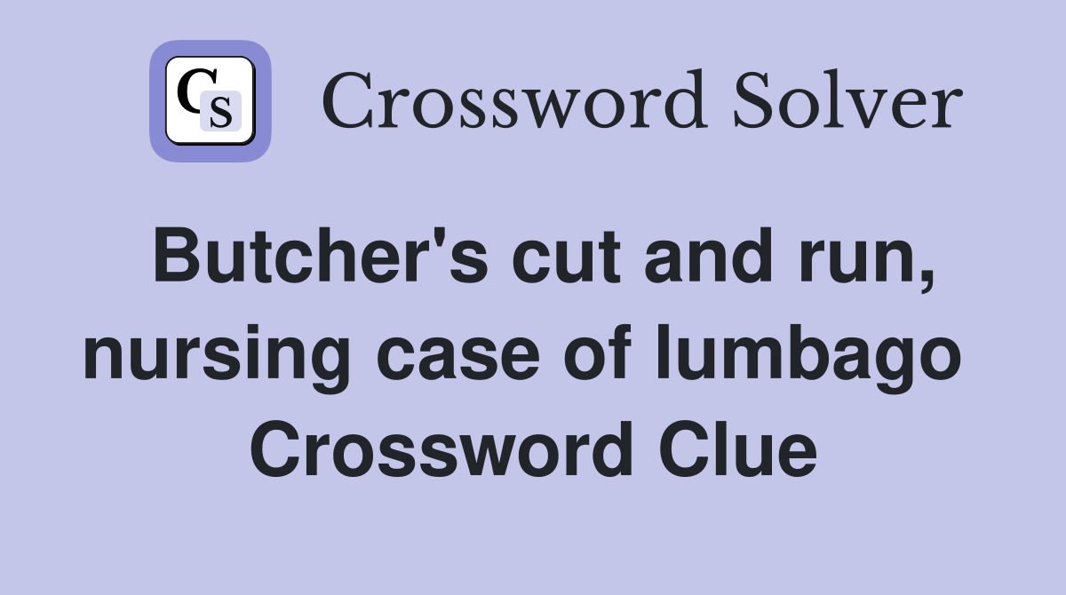 Butcher's cut and run, nursing case of lumbago  Crossword Clue